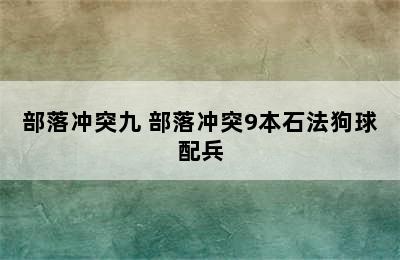 部落冲突九 部落冲突9本石法狗球配兵